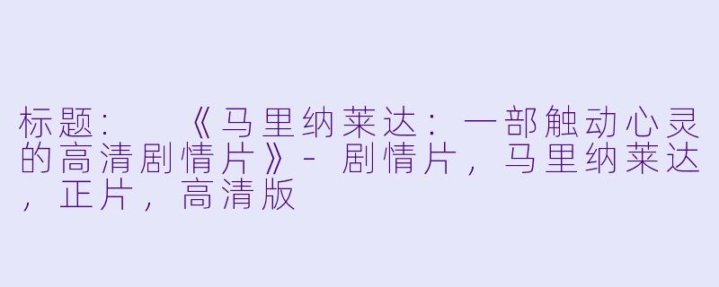 标题: 《马里纳莱达:一部触动心灵的高清剧情片》