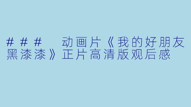 ### 动画片《我的好朋友黑漆漆》正片高清版观后感