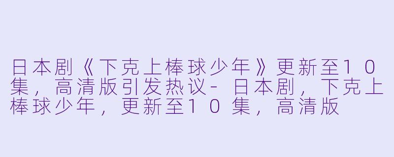 日本剧《下克上棒球少年》更新至10集，高清版引发热议-日本剧，下克上棒球少年，更新至10集，高清版