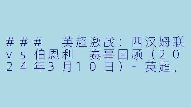 ### 英超激战：西汉姆联vs伯恩利 赛事回顾（2024年3月10日）-英超，2024年03月10日 英超联赛 西汉姆联vs伯恩利，正赛，高清版