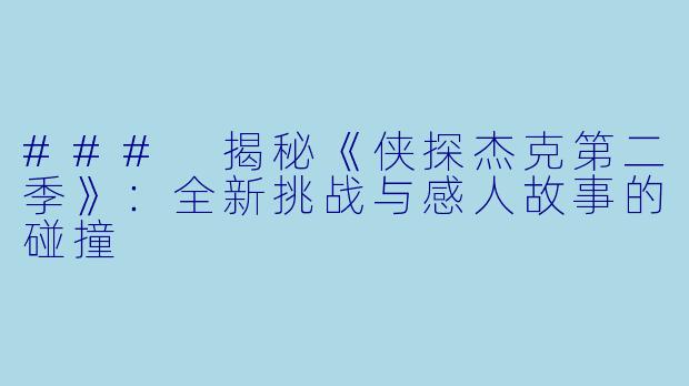 ### 揭秘《侠探杰克第二季》:全新挑战与感人故事的碰撞