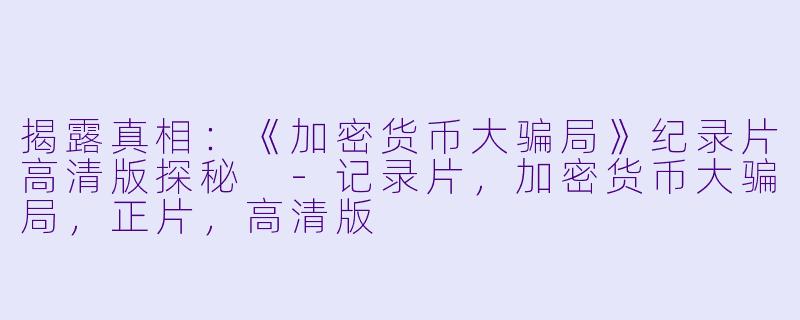 揭露真相:《加密货币大骗局》纪录片高清版探秘