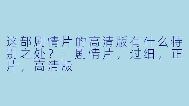 这部剧情片的高清版有什么特别之处？