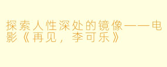 探索人性深处的镜像——电影《再见，李可乐》