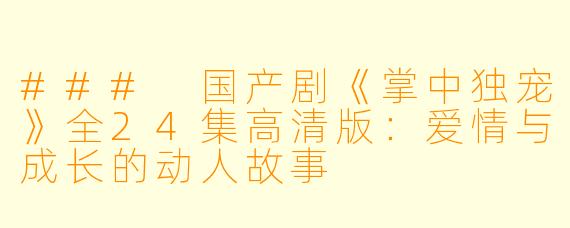 ### 国产剧《掌中独宠》全24集高清版：爱情与成长的动人故事