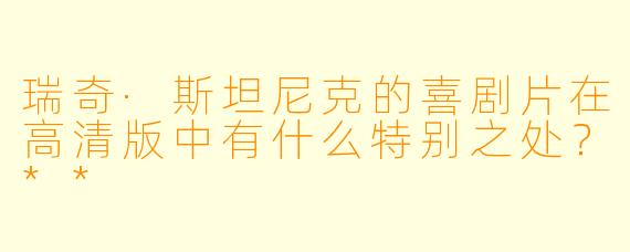 瑞奇·斯坦尼克的喜剧片在高清版中有什么特别之处?**