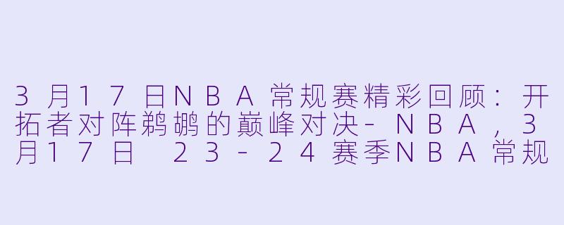 3月17日NBA常规赛精彩回顾:开拓者对阵鹈鹕的巅峰对决