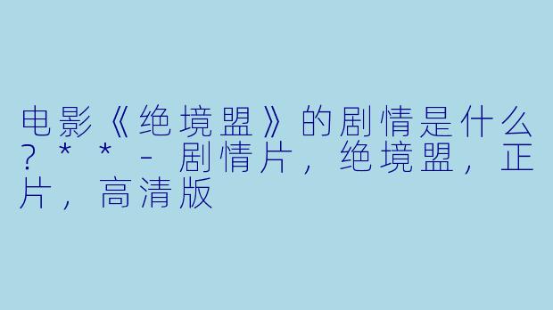 电影《绝境盟》的剧情是什么?**