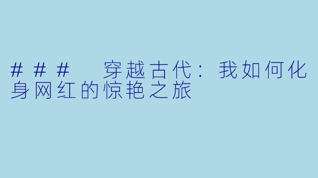 ### 穿越古代:我如何化身网红的惊艳之旅