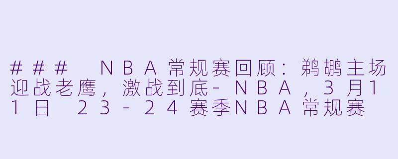 ### NBA常规赛回顾：鹈鹕主场迎战老鹰，激战到底-NBA，3月11日 23-24赛季NBA常规赛 鹈鹕 VS 老鹰，正赛，高清版