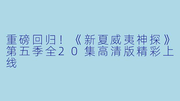 重磅回归!《新夏威夷神探》第五季全20集高清版精彩上线