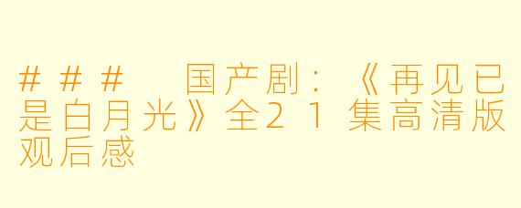 ### 国产剧：《再见已是白月光》全21集高清版观后感