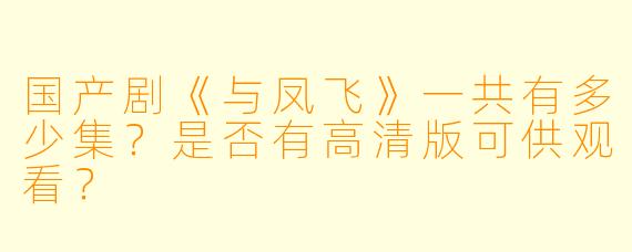 国产剧《与凤飞》一共有多少集？是否有高清版可供观看？
