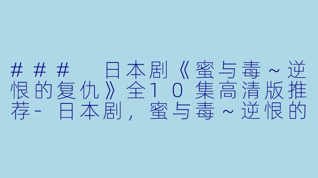 ### 日本剧《蜜与毒~逆恨的复仇》全10集高清版推荐
