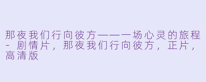 那夜我们行向彼方——一场心灵的旅程-剧情片，那夜我们行向彼方，正片，高清版