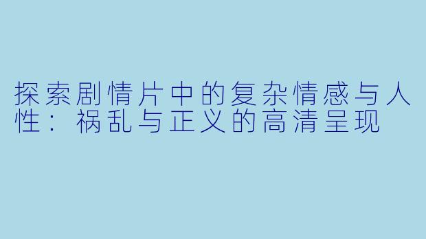 探索剧情片中的复杂情感与人性：祸乱与正义的高清呈现