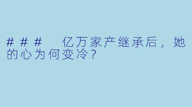 ### 亿万家产继承后，她的心为何变冷？