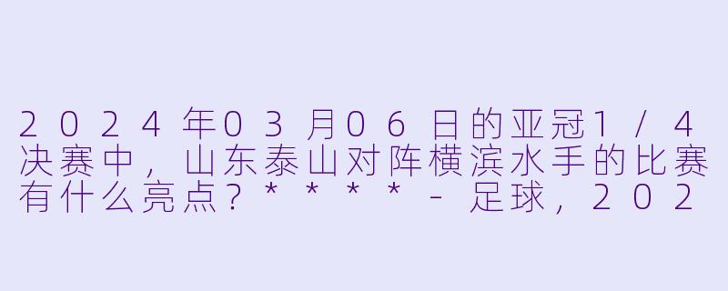 2024年03月06日的亚冠1/4决赛中,山东泰山对阵横滨水手的比赛有什么亮点?****