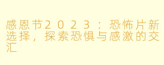 感恩节2023：恐怖片新选择，探索恐惧与感激的交汇
