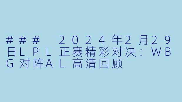 ### 2024年2月29日LPL正赛精彩对决：WBG对阵AL高清回顾