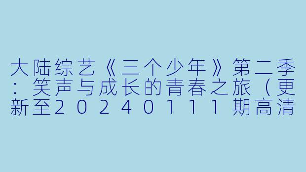 大陆综艺《三个少年》第二季:笑声与成长的青春之旅(更新至20240111期高清版)