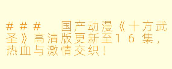 ### 国产动漫《十方武圣》高清版更新至16集，热血与激情交织！