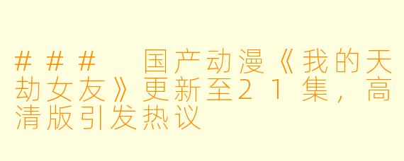 ### 国产动漫《我的天劫女友》更新至21集，高清版引发热议