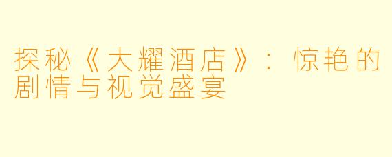 探秘《大耀酒店》：惊艳的剧情与视觉盛宴
