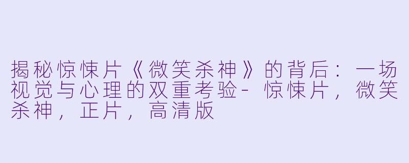 揭秘惊悚片《微笑杀神》的背后：一场视觉与心理的双重考验-惊悚片，微笑杀神，正片，高清版