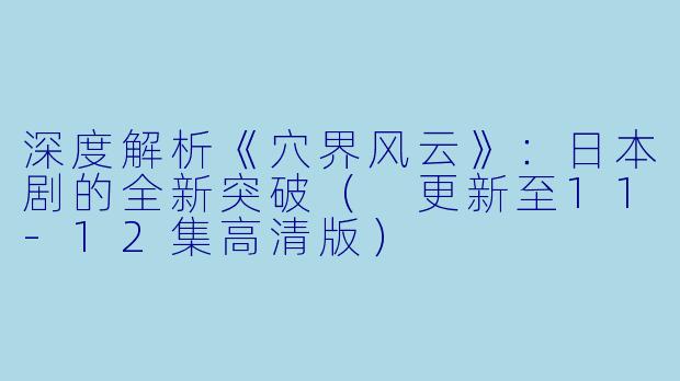 深度解析《穴界风云》:日本剧的全新突破( 更新至11-12集高清版)