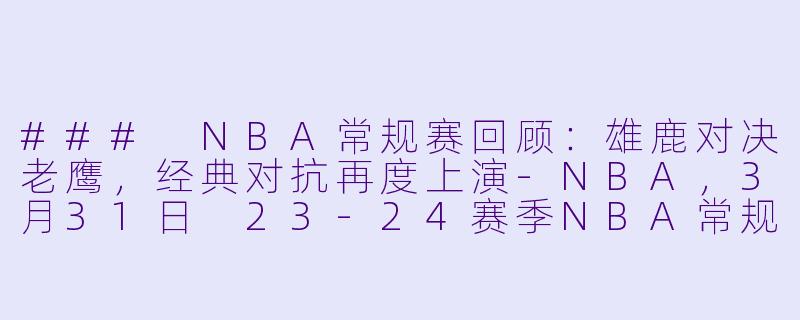 ### NBA常规赛回顾:雄鹿对决老鹰,经典对抗再度上演
