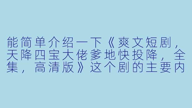 能简单介绍一下《爽文短剧,天降四宝大佬爹地快投降,全集,高清版》这个剧的主要内容和看点吗?