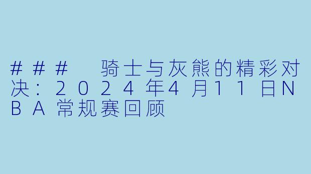 ### 骑士与灰熊的精彩对决：2024年4月11日NBA常规赛回顾