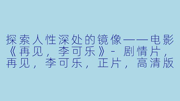 探索人性深处的镜像——电影《再见,李可乐》