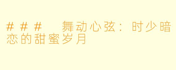 ### 舞动心弦:时少暗恋的甜蜜岁月