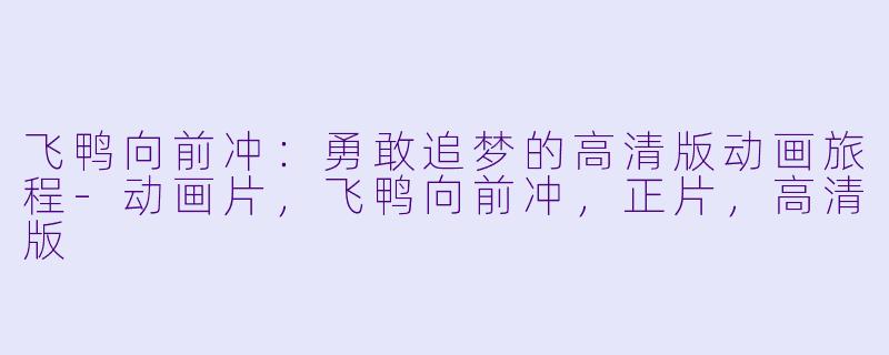 飞鸭向前冲：勇敢追梦的高清版动画旅程-动画片，飞鸭向前冲，正片，高清版