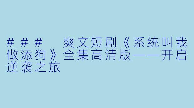 ### 爽文短剧《系统叫我做添狗》全集高清版——开启逆袭之旅