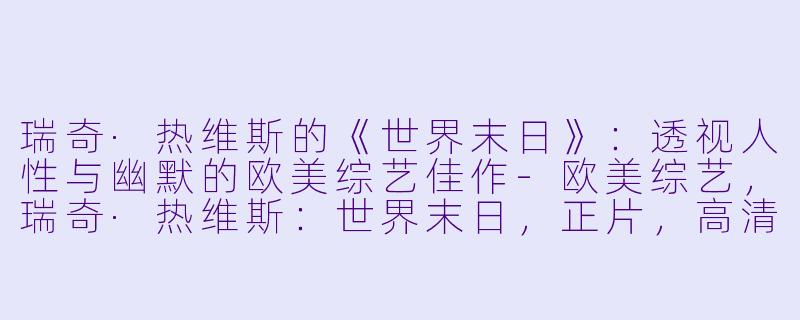 瑞奇·热维斯的《世界末日》：透视人性与幽默的欧美综艺佳作