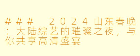 ### 2024山东春晚：大陆综艺的璀璨之夜，与你共享高清盛宴