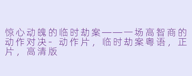 惊心动魄的临时劫案——一场高智商的动作对决-动作片，临时劫案粤语，正片，高清版