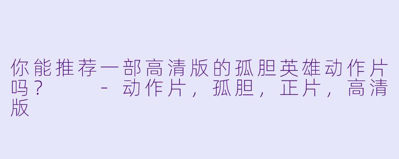 你能推荐一部高清版的孤胆英雄动作片吗？  