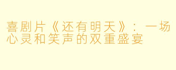喜剧片《还有明天》：一场心灵和笑声的双重盛宴