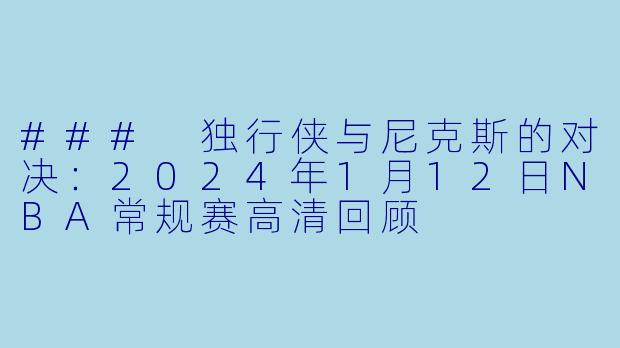 ### 独行侠与尼克斯的对决：2024年1月12日NBA常规赛高清回顾