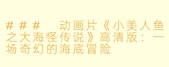 ### 动画片《小美人鱼之大海怪传说》高清版：一场奇幻的海底冒险