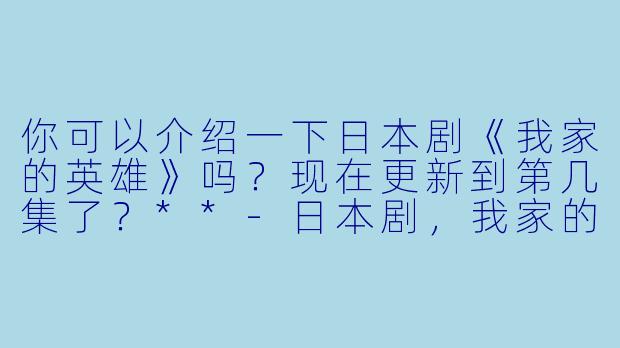 你可以介绍一下日本剧《我家的英雄》吗?现在更新到第几集了?**