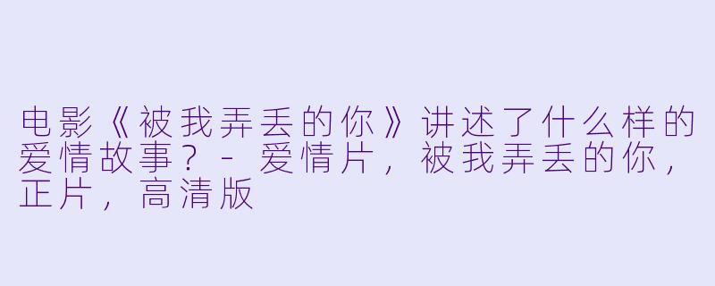 电影《被我弄丢的你》讲述了什么样的爱情故事?