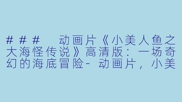 ### 动画片《小美人鱼之大海怪传说》高清版:一场奇幻的海底冒险