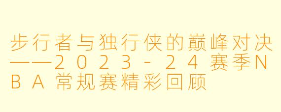 步行者与独行侠的巅峰对决——2023-24赛季NBA常规赛精彩回顾