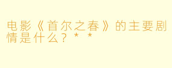 电影《首尔之春》的主要剧情是什么?**