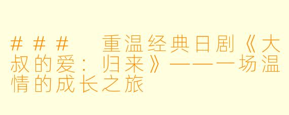 ### 重温经典日剧《大叔的爱：归来》——一场温情的成长之旅